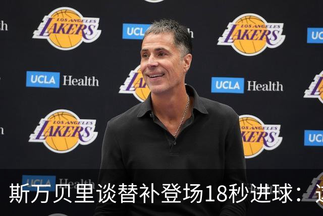 斯万贝里谈替补登场18秒进球：这太疯狂了，感觉非常棒